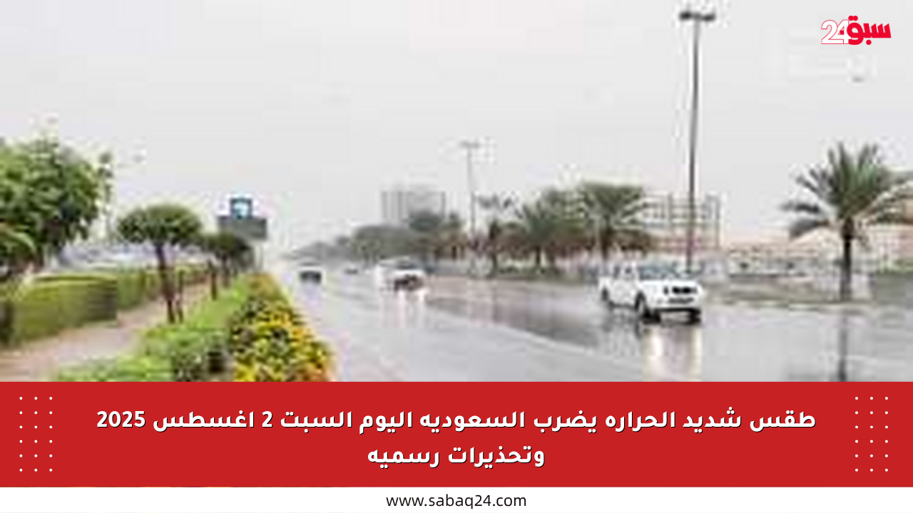 طقس شديد الحرارة يضرب السعودية اليوم السبت 2 أغسطس 2025 وتحذيرات رسمية